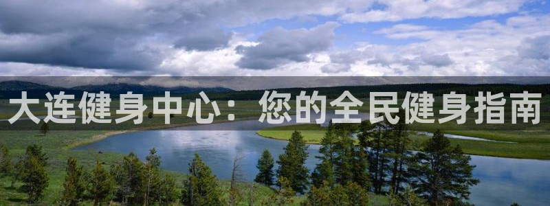 尊龙凯时电竞注册：大连健身中心：您的全民健身指南