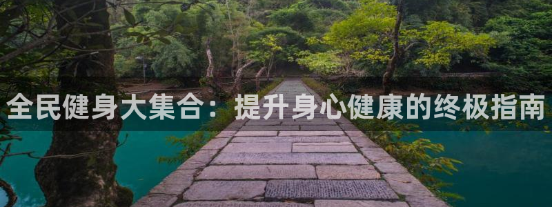 尊龙客服：全民健身大集合：提升身心健康的终极指南
