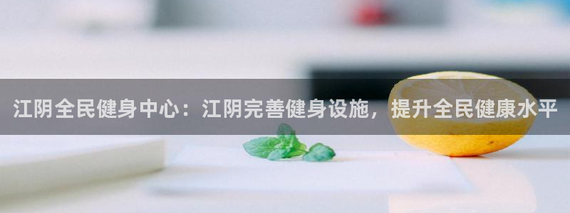 尊龙凯时官网版登录：江阴全民健身中心：江阴完善健身设施，