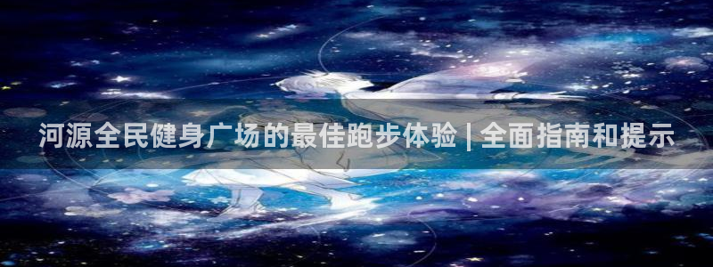 凯时app官网首页：河源全民健身广场的最佳跑步体验 | 