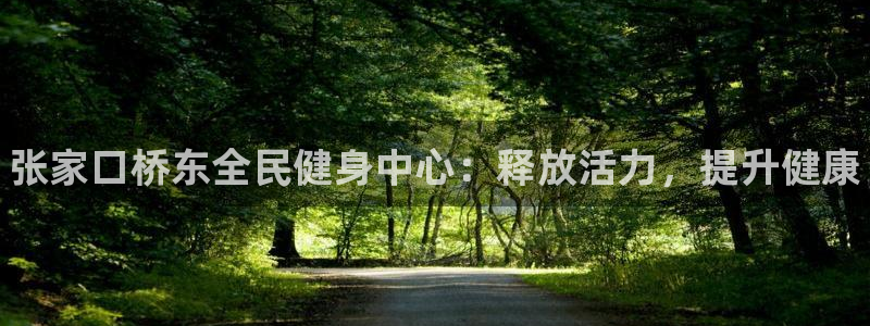 z6尊龙凯时旗：张家口桥东全民健身中心：释放活力，提升健