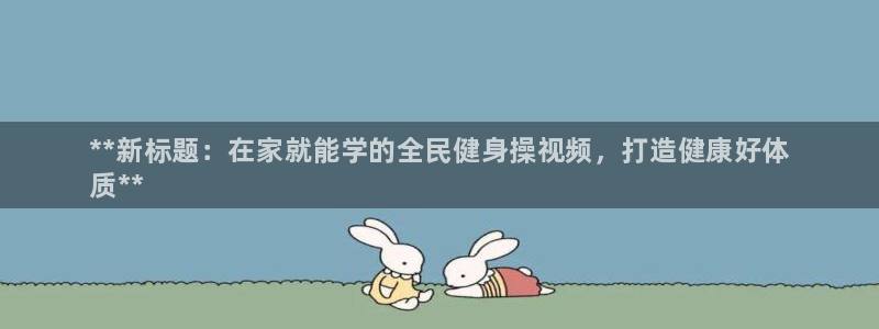 尊龙凯时怎么注销账号：**新标题：在家就能学的全民健身操