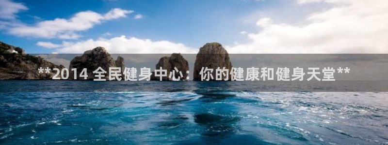 尊龙/人生就是博：**2014 全民健身中心：你的健康和