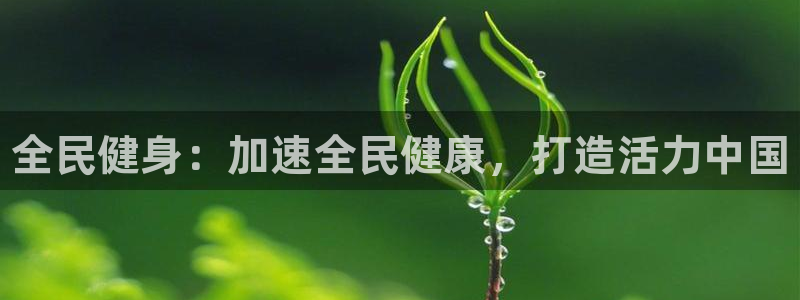 尊龙是什么软件：全民健身：加速全民健康，打造活力中国