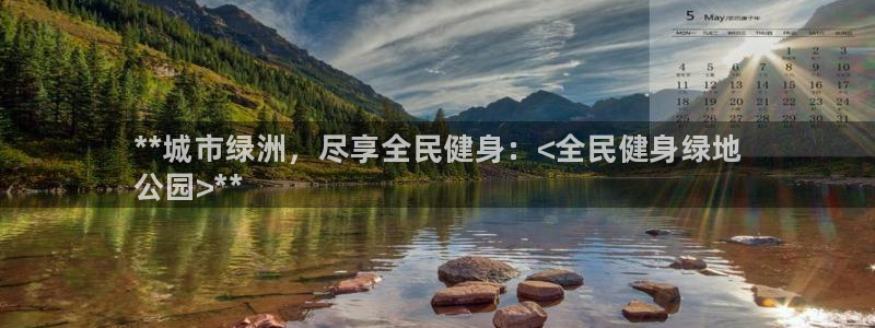 尊龙凯时网站首页手机登录：**城市绿洲，尽享全民健身：<全民