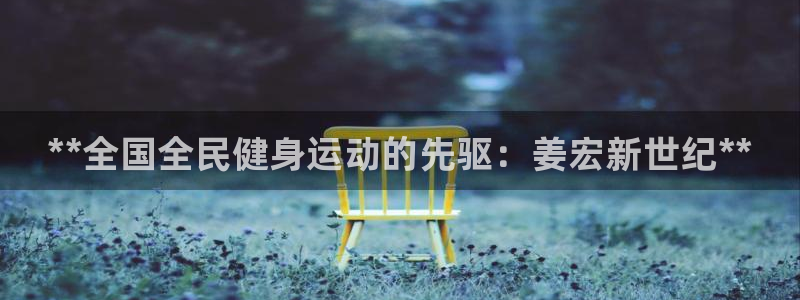 尊龙旗舰厅：**全国全民健身运动的先驱：姜宏新世纪**