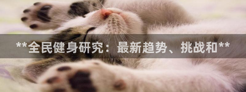 尊龙人生就是博登陆：**全民健身研究：最新趋势、挑战和**