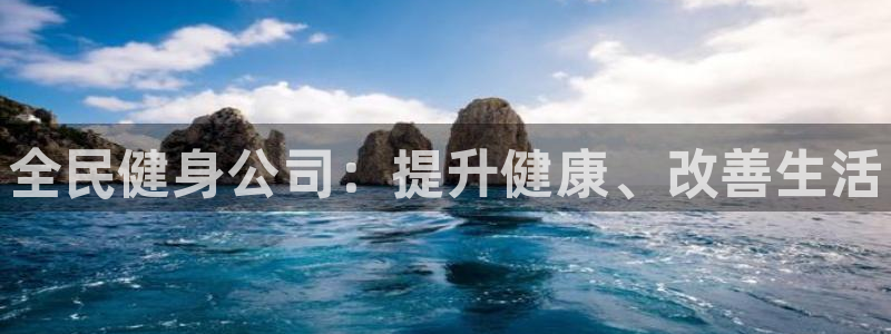 尊龙凯时app安装：全民健身公司：提升健康、改善生活