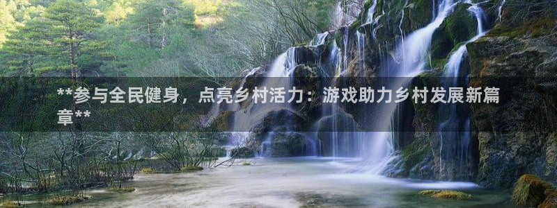 尊龙凯时贴吧：**参与全民健身，点亮乡村活力：游戏助力乡