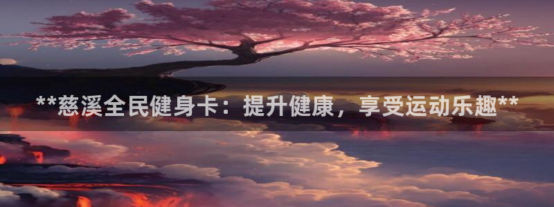 尊龙游戏官网：**慈溪全民健身卡：提升健康，享受运动乐趣**