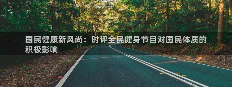 尊龙凯时 - 人生就是搏手机登录：国民健康新风尚：时评全民健